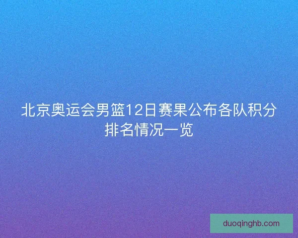 北京奥运会男篮12日赛果公布各队积分排名情况一览